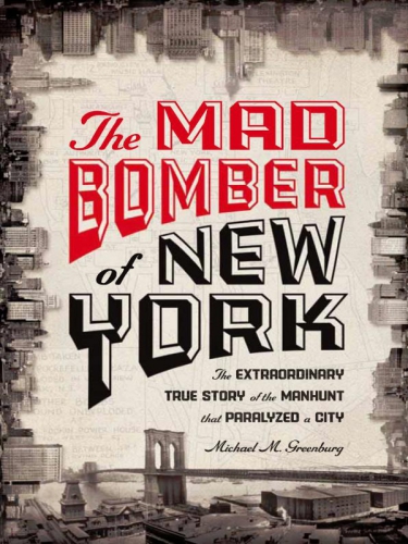 The Mad Bomber Of New York The Extraordinary True Story Of The Manhunt That Paralyzed A City Greenburg