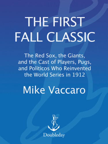 The First Fall Classic The Red Sox The Giants And The Cast Who Reinvented The World Series In 1912 Vaccaro Mike