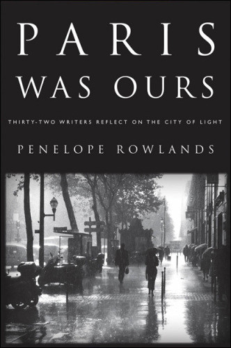 Paris Was Ours Thirtytwo Writers Reflect On The City Of Light Rowlands Penelope