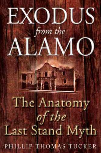 Exodus From The Alamo The Anatomy Of The Last Stand Myth Phillip Thomas Tucker