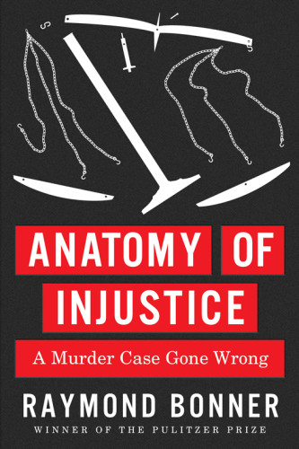 Anatomy Of Injustice A Murder Case Gone Wrong Bonner Raymond