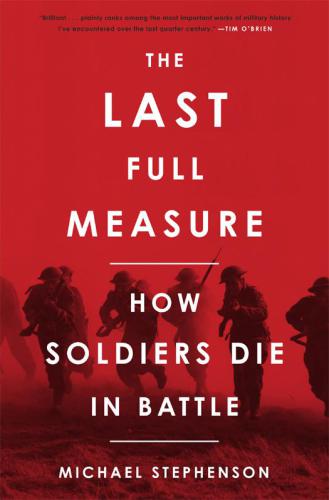 The Last Full Measure How Soldiers Die In Battle Stephenson Michael