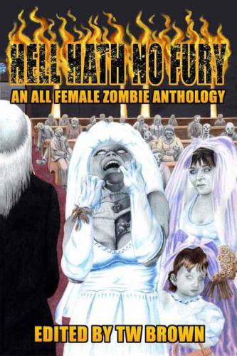Hell Hath No Fury An All Female Zombie Anthology Brown T W Editor