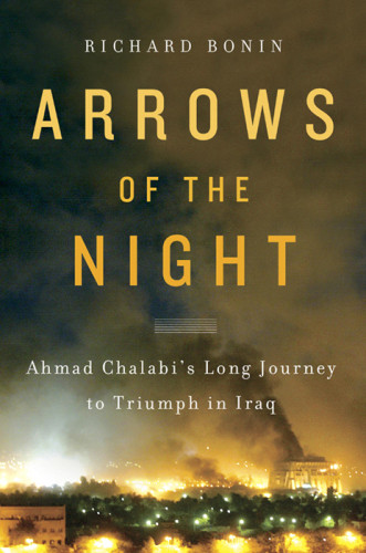 Arrows Of The Night Ahmad Chalabis Long Journey To Triumph In Iraq Bonin Richard