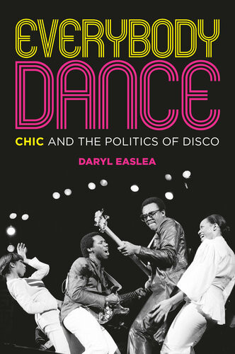 Everybody Dance Chic And The Politics Of Disco Daryl Easlea