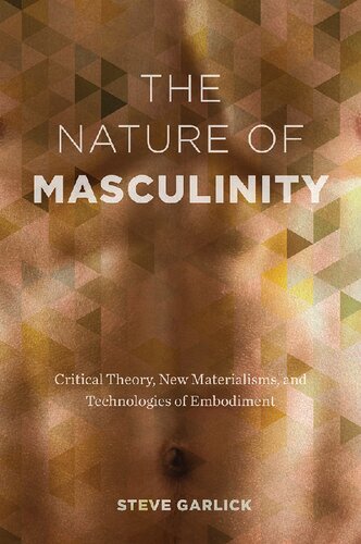 The Nature Of Masculinity Critical Theory New Materialisms And Technologies Of Embodiment Garlick