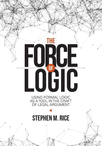 The Force Of Logic Using Formal Logic As A Tool In The Craft Of Legal Argument Stephen M Rice