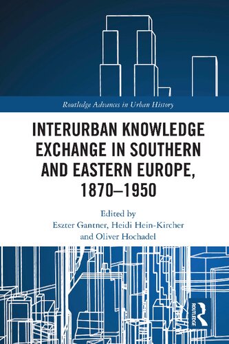 Interurban Knowledge Exchange In Southern And Eastern Europe 18701950 Routledge Advances In Urban History 1st Edition Eszter Gantner Editor