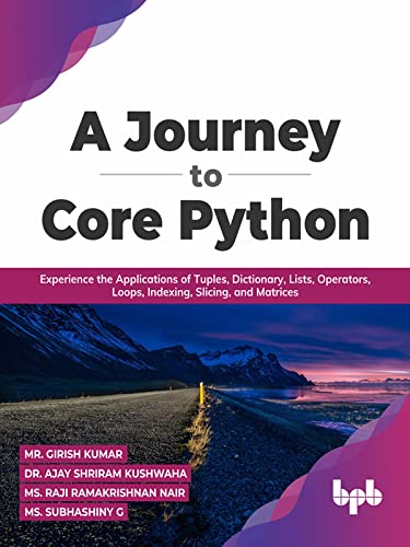 A Journey To Core Python Experience The Applications Of Tuples Dictionary Lists Operators Loops Indexing Slicing Mr Girish Kumar