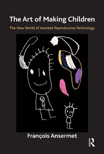 The Art Of Making Children The New World Of Assisted Reproductive Technology 1st Edition Francois Ansermet