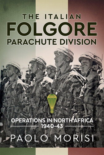 The Italian Folgore Parachute Division Operations In North Africa 194043 Paolo Morisi