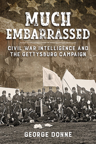 Much Embarrassed Civil War Intelligence And The Gettysburg Campaign George Donne