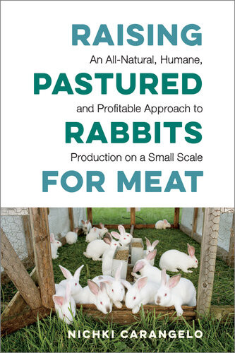 Raising Pastured Rabbits For Meat An Allnatural Humane And Profitable Approach To Production On A Small Scale Nichki Carangelo