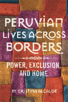 Peruvian Lives Across Borders Power Exclusion And Home M Cristina Alcalde