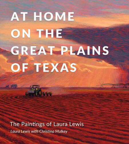 At Home On The Great Plains Of Texas The Paintings Of Laura Lewis Laura Lewis Christina Mulkey
