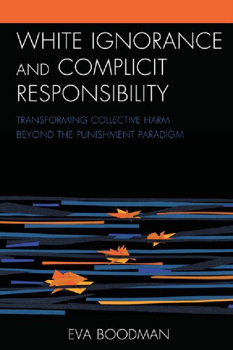 White Ignorance And Complicit Responsibility Transforming Collective Harm Beyond The Punishment Paradigm Eva Boodman