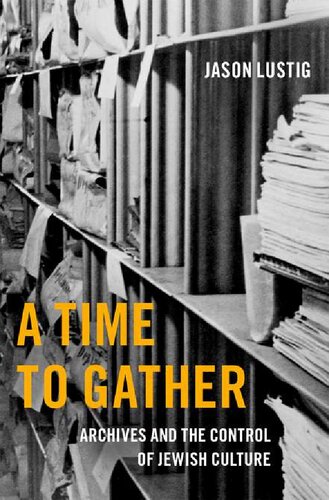 A Time To Gather Archives And The Control Of Jewish Culture Jason Lustig