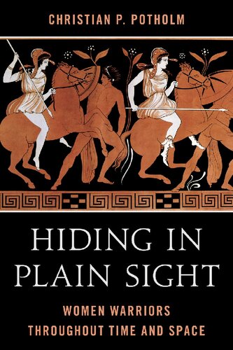 Hiding In Plain Sight Women Warriors Throughout Time And Space Annotated Christian P Potholm