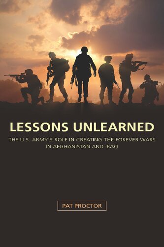 Lessons Unlearned The Us Armys Role In Creating The Forever Wars In Afghanistan And Iraq Pat Proctor