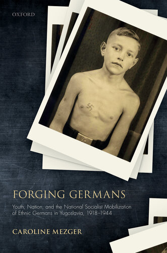 Forging Germans Youth Nation And The National Socialist Mobilization Of Ethnic Germans In Yugoslavia 19181944 Caroline Mezger