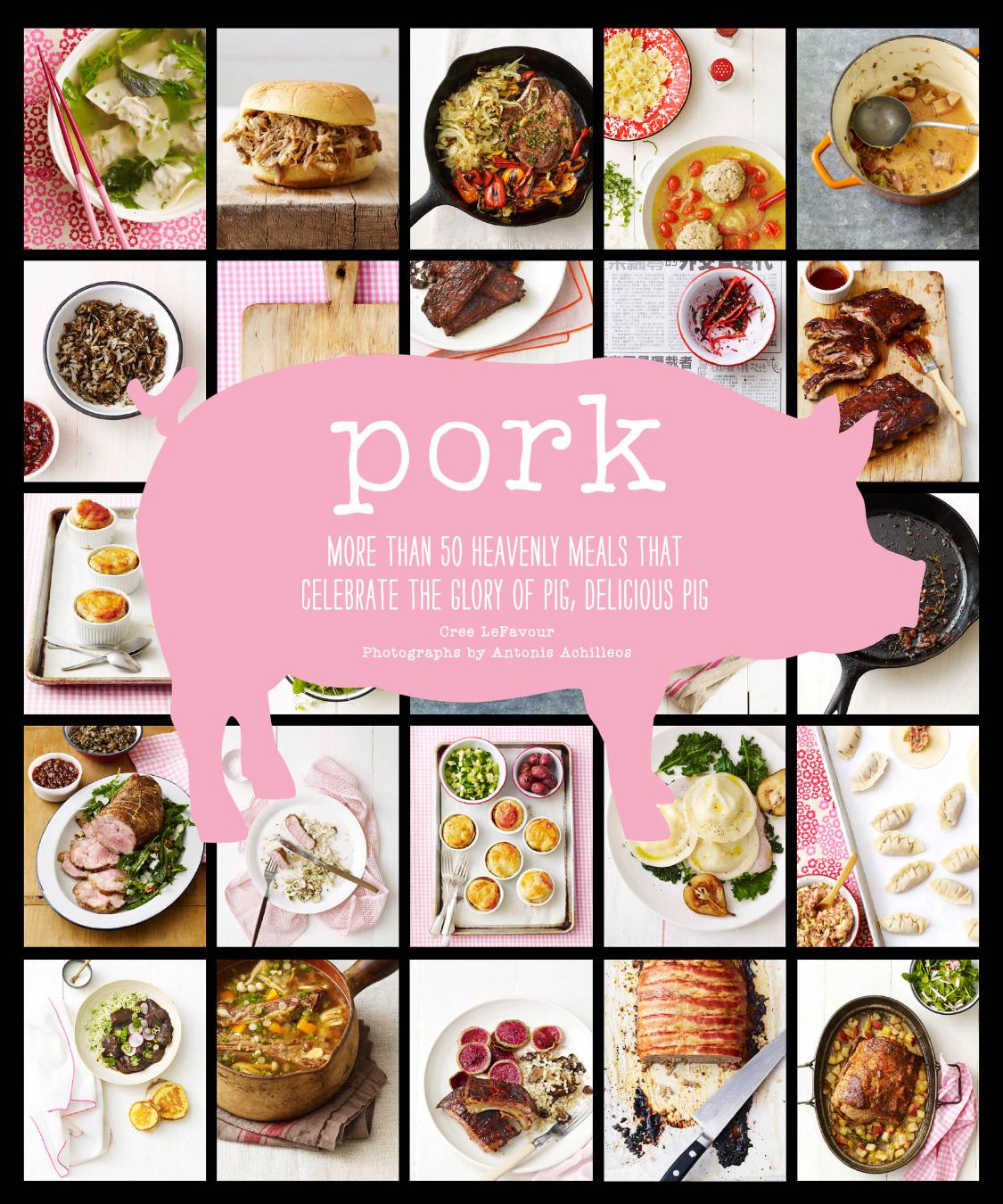 Pork More Than 50 Heavenly Meals That Celebrate The Glory Of Pig Delicious Pig Cree Lefavour
