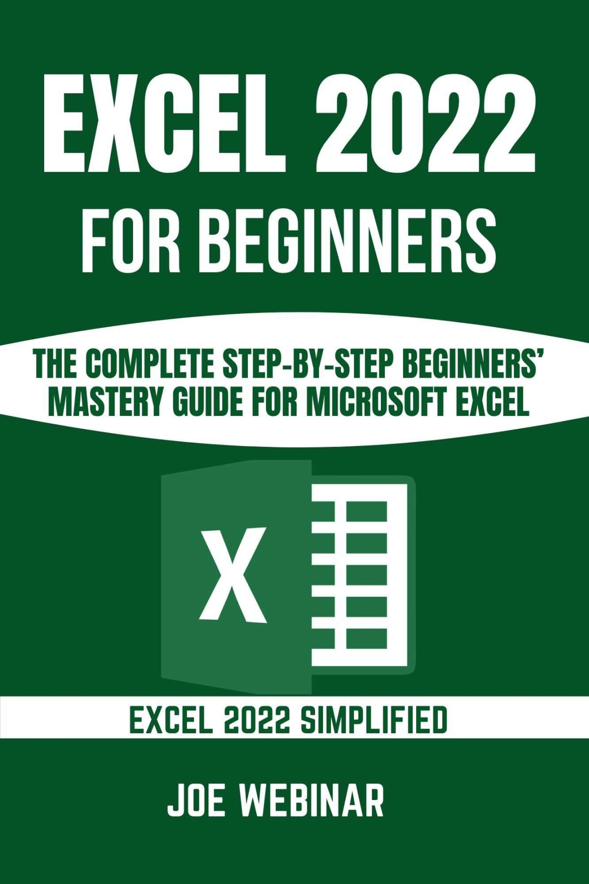 Excel 2022 For Beginners The Complete Stepbystep Beginners Mastery Guide For Microsoft Excel Joe Webinar