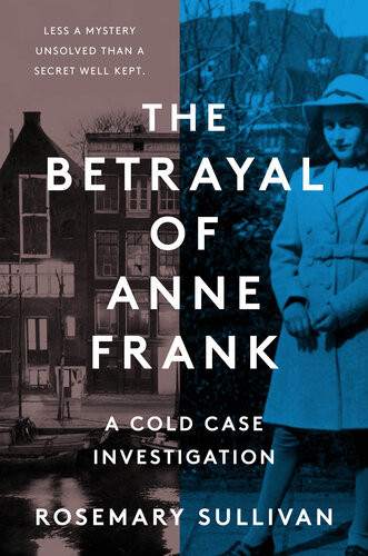 The Betrayal Of Anne Frank A Cold Case Investigation Rosemary Sullivan