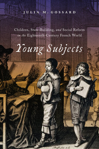 Young Subjects Children Statebuilding And Social Reform In The Eighteenthcentury French World Julia M Gossard