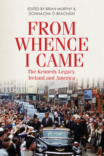 From Whence I Came The Kennedy Legacy In Ireland And America Brian Murphy