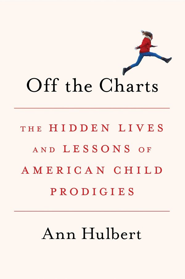 Off The Charts The Hidden Lives And Lessons Of American Child Prodigies Ann Hulbert