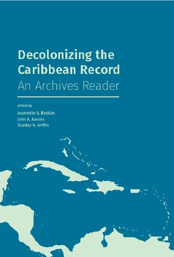 Decolonizing The Caribbean Record An Archives Reader Jeannette A Bastian Stanley H Griffin John A Aarons