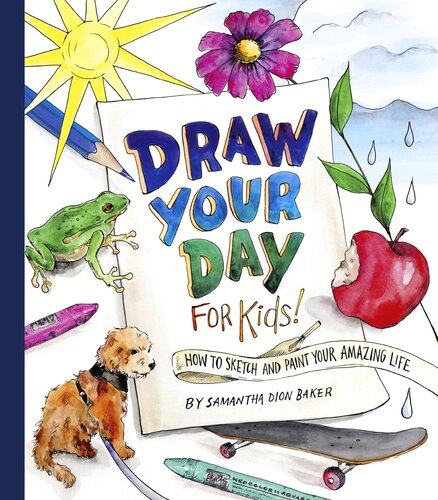 Draw Your Day For Kids How To Sketch And Paint Your Amazing Life Samantha Dion Baker