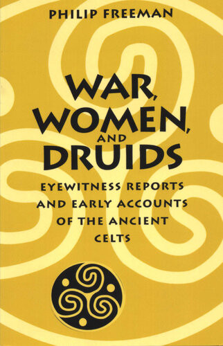 War Women And Druids Eyewitness Reports And Early Accounts Of The Ancient Celts Philip Freeman