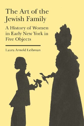 The Art Of The Jewish Family A History Of Women In Early New York In Five Objects Illustrated Laura Arnold Leibman
