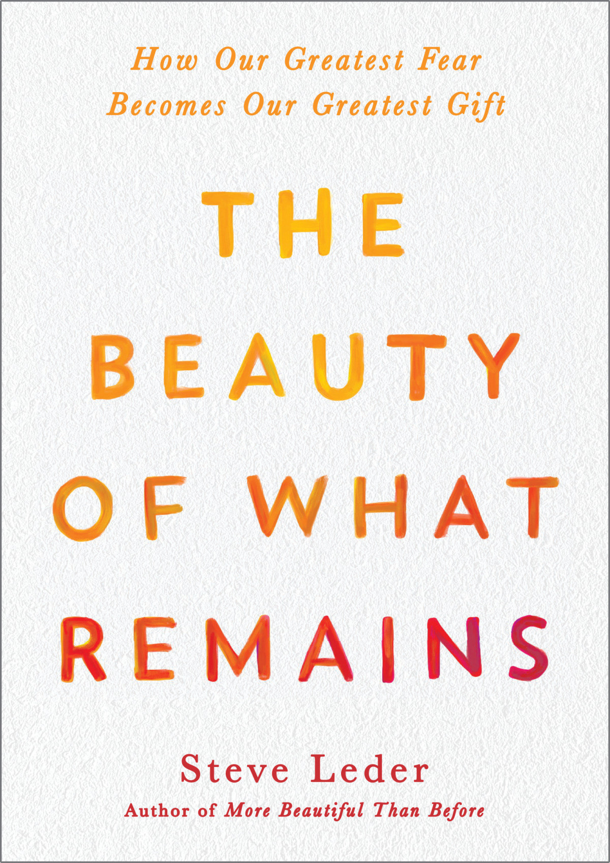 The Beauty Of What Remains How Our Greatest Fear Becomes Our Greatest Gift Steve Leder