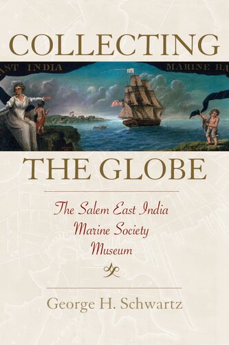 Collecting The Globe The Salem East India Marine Society Museum 1st Edition George H Schwartz