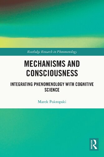 Mechanisms And Consciousness Integrating Phenomenology With Cognitive Science 1st Edition Marek Pokropski