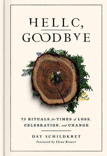 Hello Goodbye 75 Rituals For Times Of Loss Celebration And Change Day Schildkret