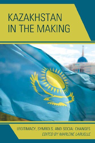 Kazakhstan In The Making Legitimacy Symbols And Social Changes Marlene Laruelle