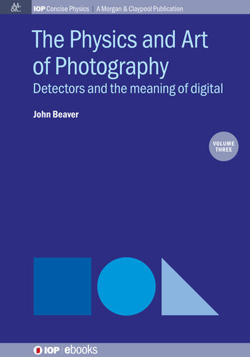 The Physics And Art Of Photography Volume 3 Detectors And The Meaning Of Digital John Beaver