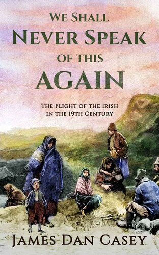 We Shall Never Speak Of This Again The Plight Of The Irish In The 19th Century James Dan Casey
