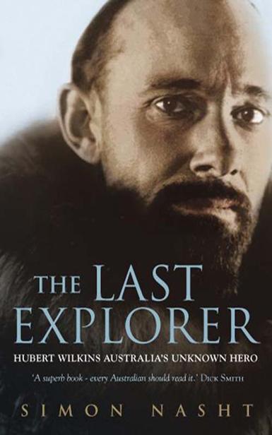 The Last Explorer Hubert Wilkins Australias Unknown Hero Simon Nasht