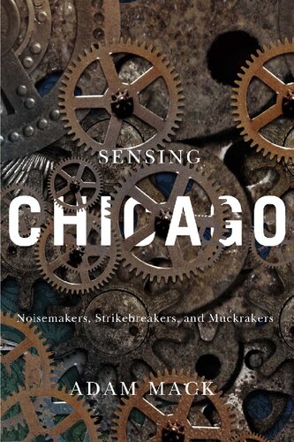 Sensing Chicago Noisemakers Strikebreakers And Muckrakers 1st Edition Adam Mack