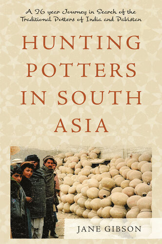 Hunting Potters In South Asia A 26 Year Journey In Search Of The Traditional Potters Of India And Pakistan Jane Gibson