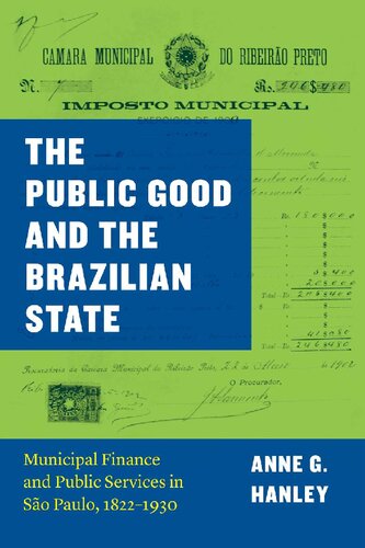 The Public Good And The Brazilian State Municipal Finance And Public Services In So Paulo 18221930 1st Edition Anne G Hanley