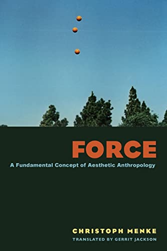 Force A Fundamental Concept Of Aesthetic Anthropology Christoph Menke