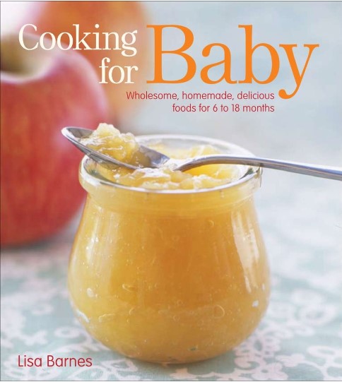Cooking For Baby Wholesome Homemade Delicious Foods For 6 To 18 Months Lisa Barnes