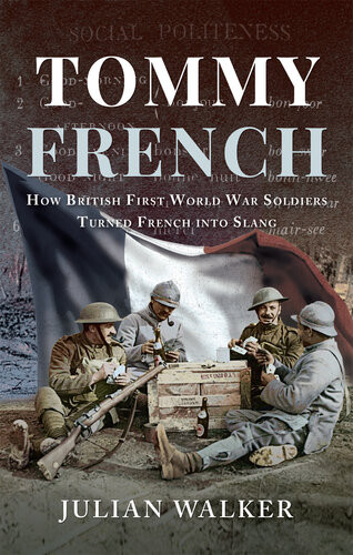 Tommy French How British First World War Soldiers Turned French Into Slang Julian Walker