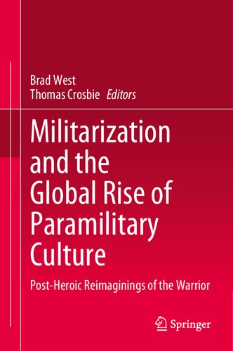 Militarization And The Global Rise Of Paramilitary Culture Postheroic Reimaginings Of The Warrior Brad West