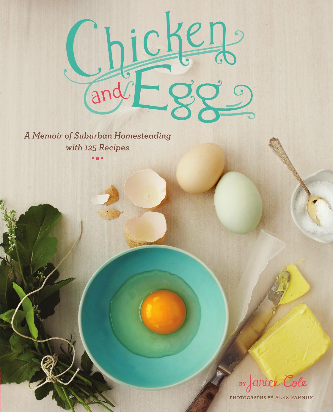 Chicken And Egg A Memoir Of Suburban Homesteading With 125 Recipes Janice Cole